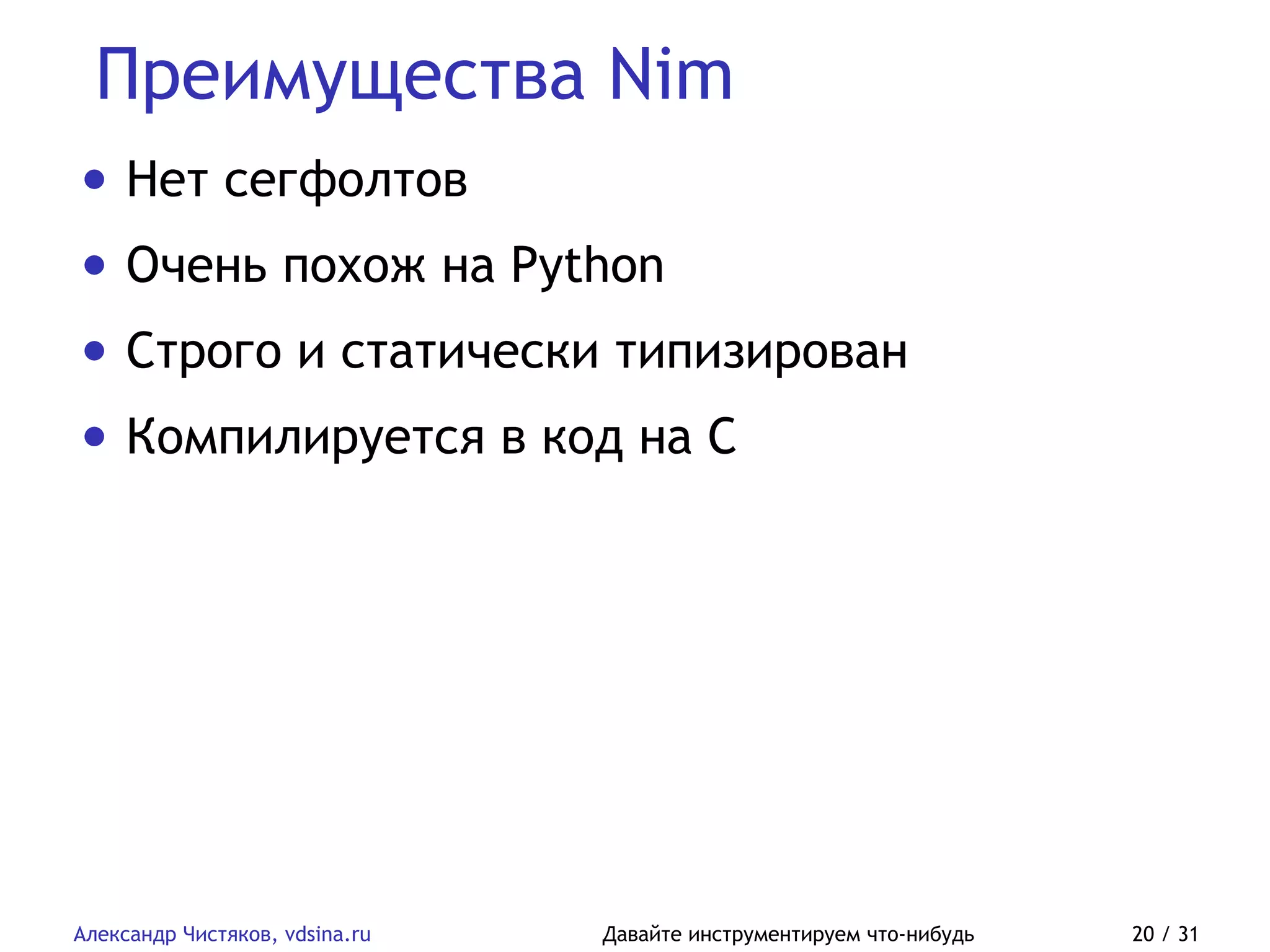 Преимущества Nim
Александр Чистяков, vdsina.ru Давайте инструментируем что-нибудь 20 / 31
• Нет сегфолтов
• Очень похож на Python
• Строго и статически типизирован
• Компилируется в код на C
 