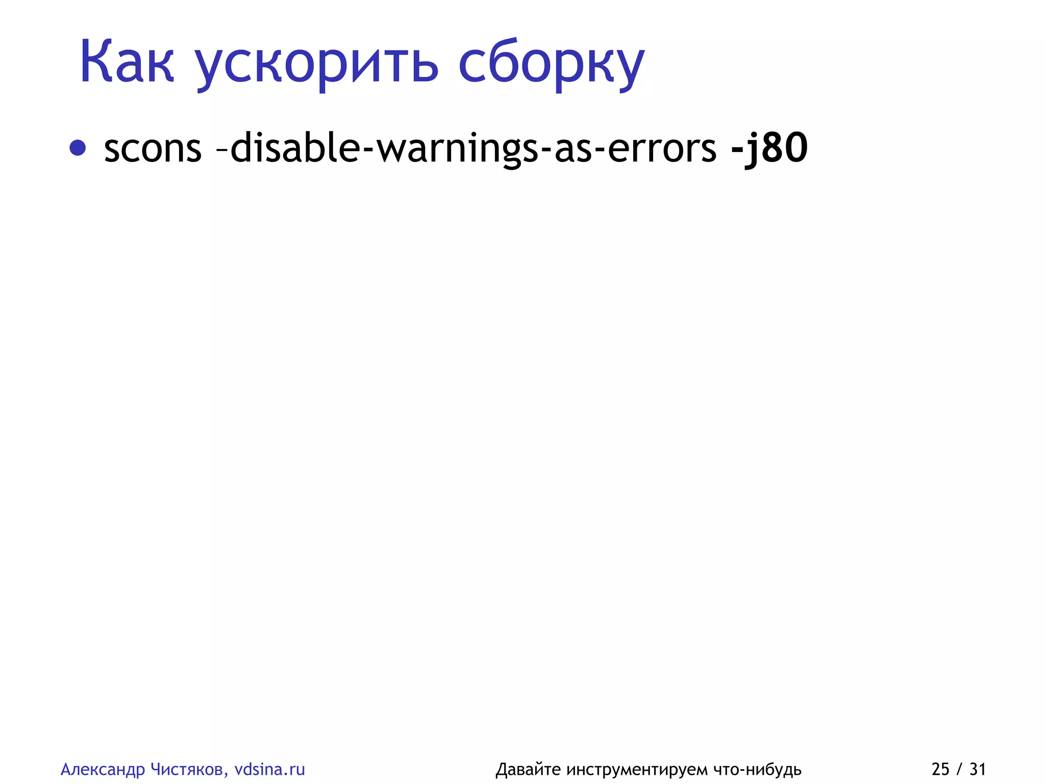 Как ускорить сборку
Александр Чистяков, vdsina.ru Давайте инструментируем что-нибудь 25 / 31
• scons –disable-warnings-as-errors -j80
 