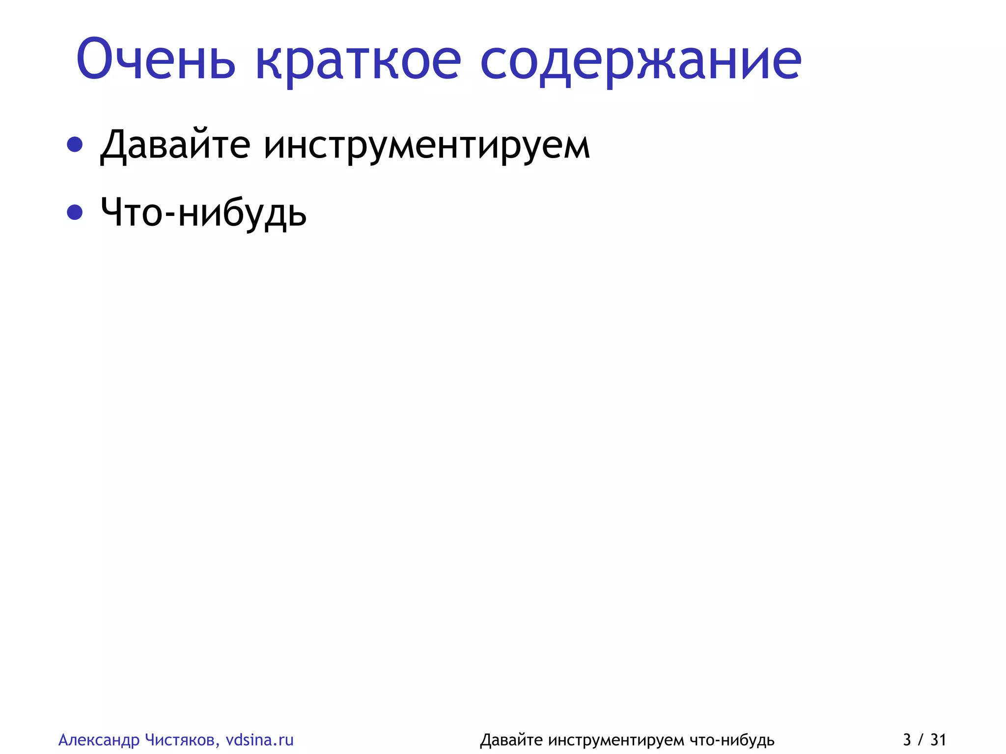 Очень краткое содержание
Александр Чистяков, vdsina.ru Давайте инструментируем что-нибудь 3 / 31
• Давайте инструментируем
• Что-нибудь
 
