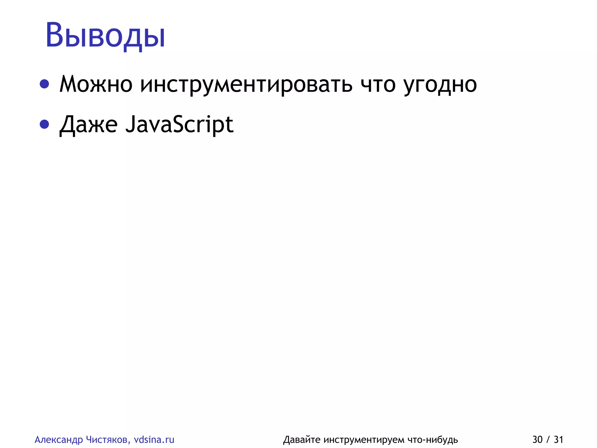 Выводы
Александр Чистяков, vdsina.ru Давайте инструментируем что-нибудь 30 / 31
• Можно инструментировать что угодно
• Даже JavaScript
 