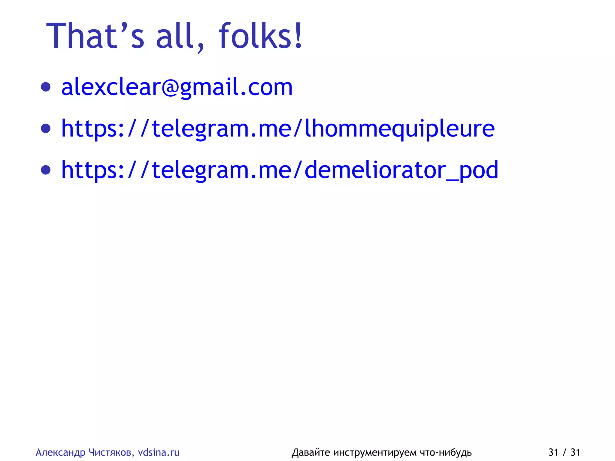 That’s all, folks!
Александр Чистяков, vdsina.ru Давайте инструментируем что-нибудь 31 / 31
• alexclear@gmail.com
• https://telegram.me/lhommequipleure
• https://telegram.me/demeliorator_pod
 