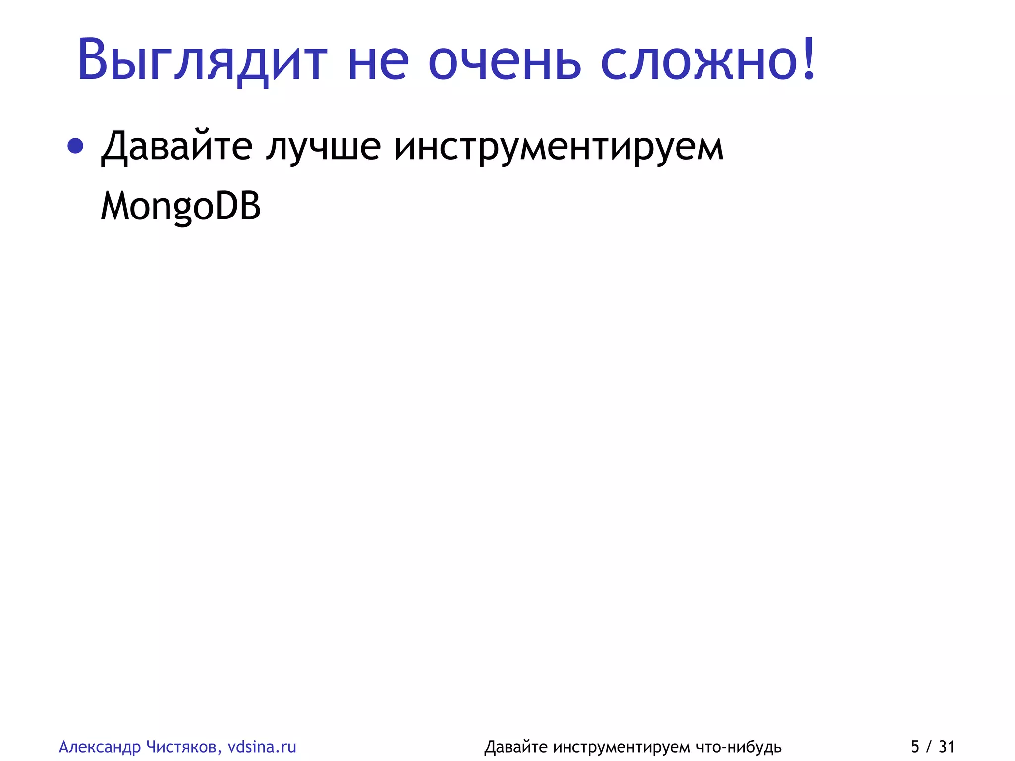 Выглядит не очень сложно!
Александр Чистяков, vdsina.ru Давайте инструментируем что-нибудь 5 / 31
• Давайте лучше инструментируем
MongoDB
 