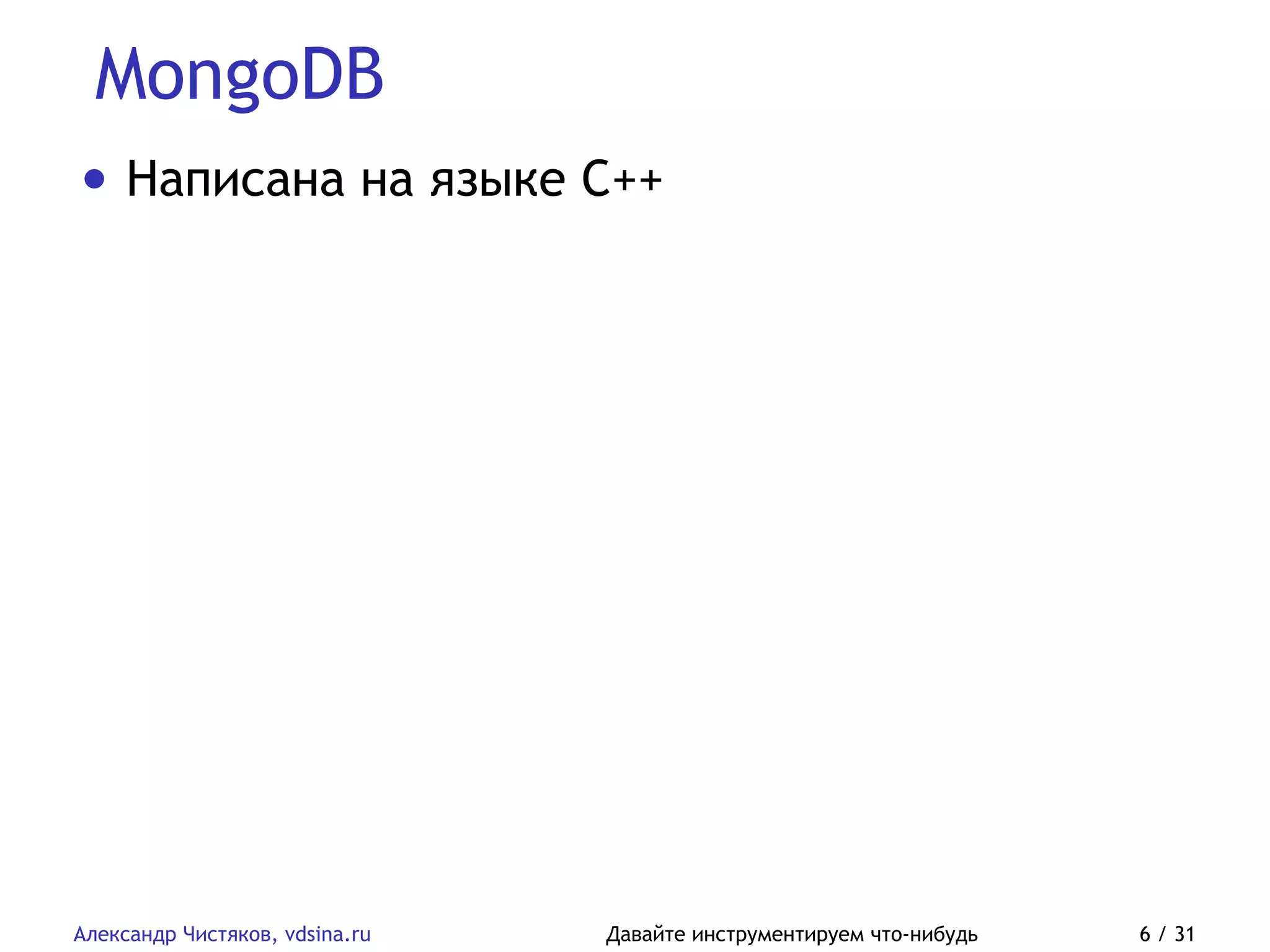 MongoDB
Александр Чистяков, vdsina.ru Давайте инструментируем что-нибудь 6 / 31
• Написана на языке C++
 