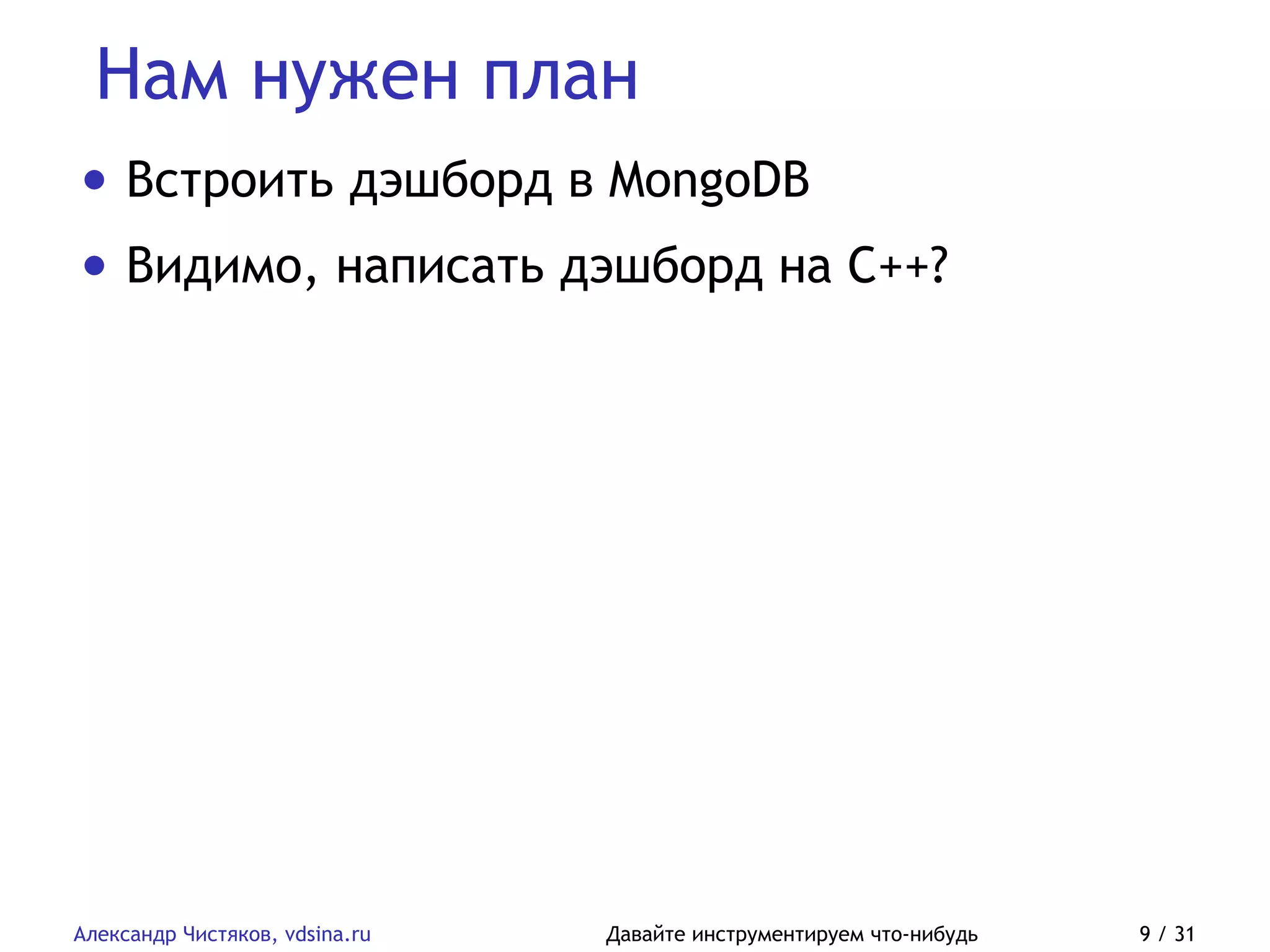 Нам нужен план
Александр Чистяков, vdsina.ru Давайте инструментируем что-нибудь 9 / 31
• Встроить дэшборд в MongoDB
• Видимо, написать дэшборд на C++?
 