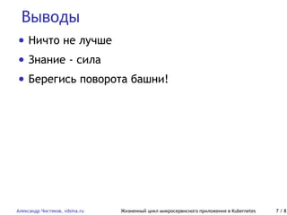 Выводы
Александр Чистяков, vdsina.ru Жизненный цикл микросервисного приложения в Kubernetes 7 / 8
• Ничто не лучше
• Знание - сила
• Берегись поворота башни!
 