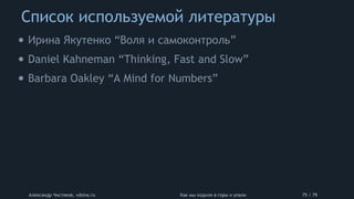 Список используемой литературы
Александр Чистяков, vdsina.ru Как мы ходили в горы и упали 75 / 79
• Ирина Якутенко “Воля и самоконтроль”
• Daniel Kahneman “Thinking, Fast and Slow”
• Barbara Oakley “A Mind for Numbers”
 