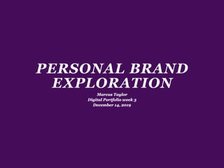 PERSONAL BRAND
EXPLORATION
Marcus Taylor
Digital Portfolio week 3
December 14, 2019
 