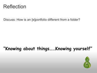 Reflection
Discuss: How is an [e]portfolio different from a folder?
“Knowing about things……Knowing yourself”
 