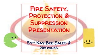 Fire Safety,
Protection &
Suppression
Presentation
By- Kay Bee Sales &
Services
 