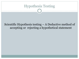 Hypothesis Testing Scientific Hypothesis testing – A Deductive method of accepting or  rejecting a hypothetical statement 