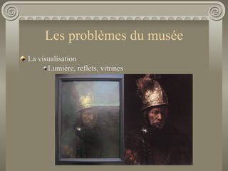 Les problèmes du musée <ul><li>La visualisation </li></ul><ul><ul><ul><li>Lumière, reflets, vitrines </li></ul></ul></ul>