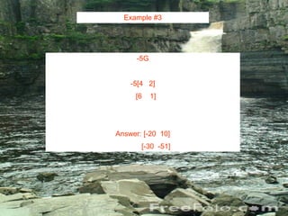 Example #3 -5G -5[4  2] [6  1] Answer: [-20  10] [-30  -51] 