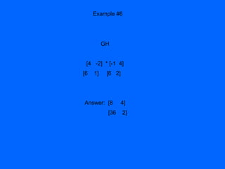 Example #6 GH [4  -2]  * [-1  4] [6  1]  [6  2]  Answer:  [8  4] [36  2] 