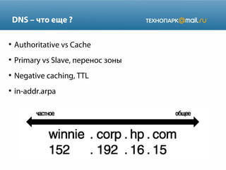 DNS – что еще ?
●

Authoritative vs Cache

●

Primary vs Slave, перенос зоны

●

Negative caching, TTL

●

in-addr.arpa

 