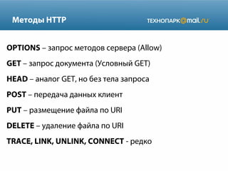 Методы HTTP
OPTIONS – запрос методов сервера (Allow)
GET – запрос документа (Условный GET)
HEAD – аналог GET, но без тела запроса
POST – передача данных клиент
PUT – размещение файла по URI
DELETE – удаление файла по URI
TRACE, LINK, UNLINK, CONNECT - редко

 