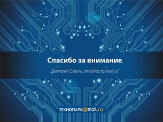 Спасибо за внимание
Дмитрий Смаль, smal@corp.mail.ru

 