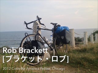 Rob Brackett 
[ブラケット・ロブ] 
2012 Code for America Fellow, Chicago 
 