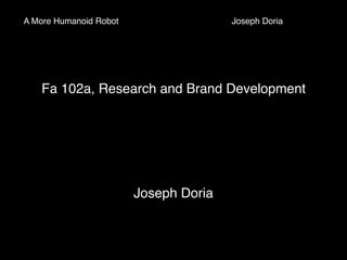 A More Humanoid Robot " " " "Joseph Doria" 
Fa 102a, Research and Brand Development 
" 
Joseph Doria" 
 