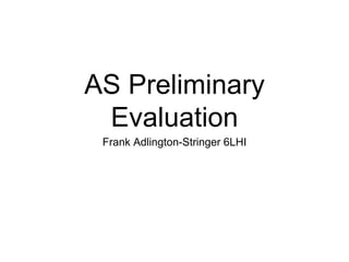 AS Preliminary 
Evaluation 
Frank Adlington-Stringer 6LHI 
 