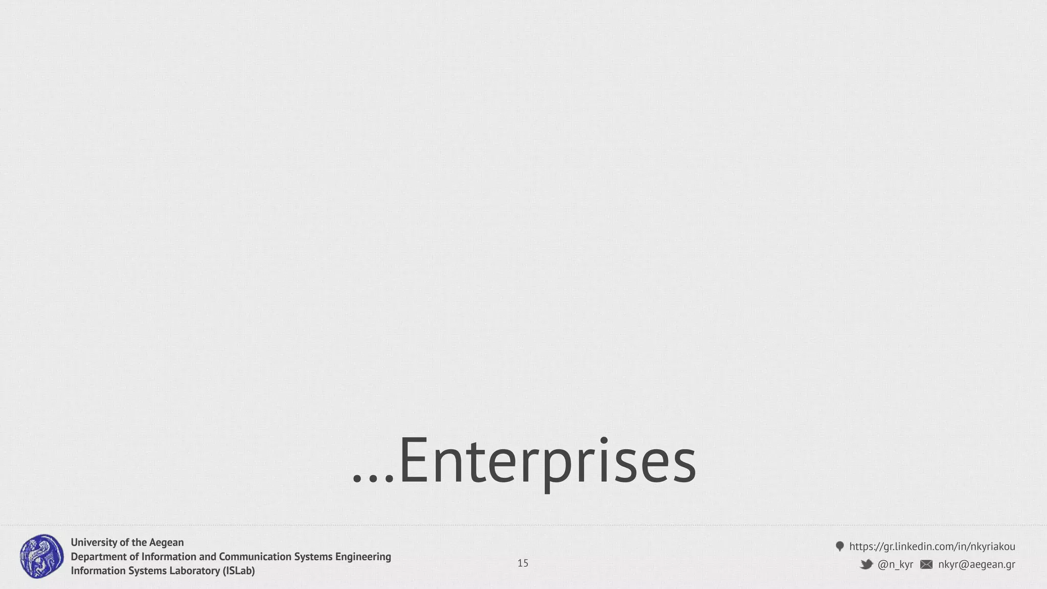 https://gr.linkedin.com/in/nkyriakou
nkyr@aegean.gr@n_kyr
University of the Aegean
Department of Information and Communication Systems Engineering
Information Systems Laboratory (ISLab)
…Enterprises
15
 