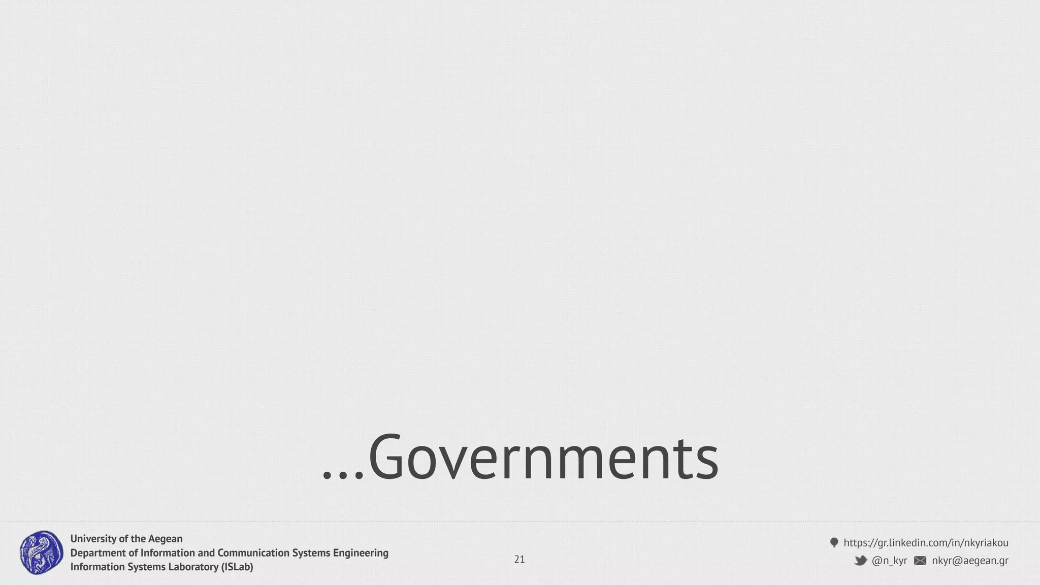 https://gr.linkedin.com/in/nkyriakou
nkyr@aegean.gr@n_kyr
University of the Aegean
Department of Information and Communication Systems Engineering
Information Systems Laboratory (ISLab)
…Governments
21
 