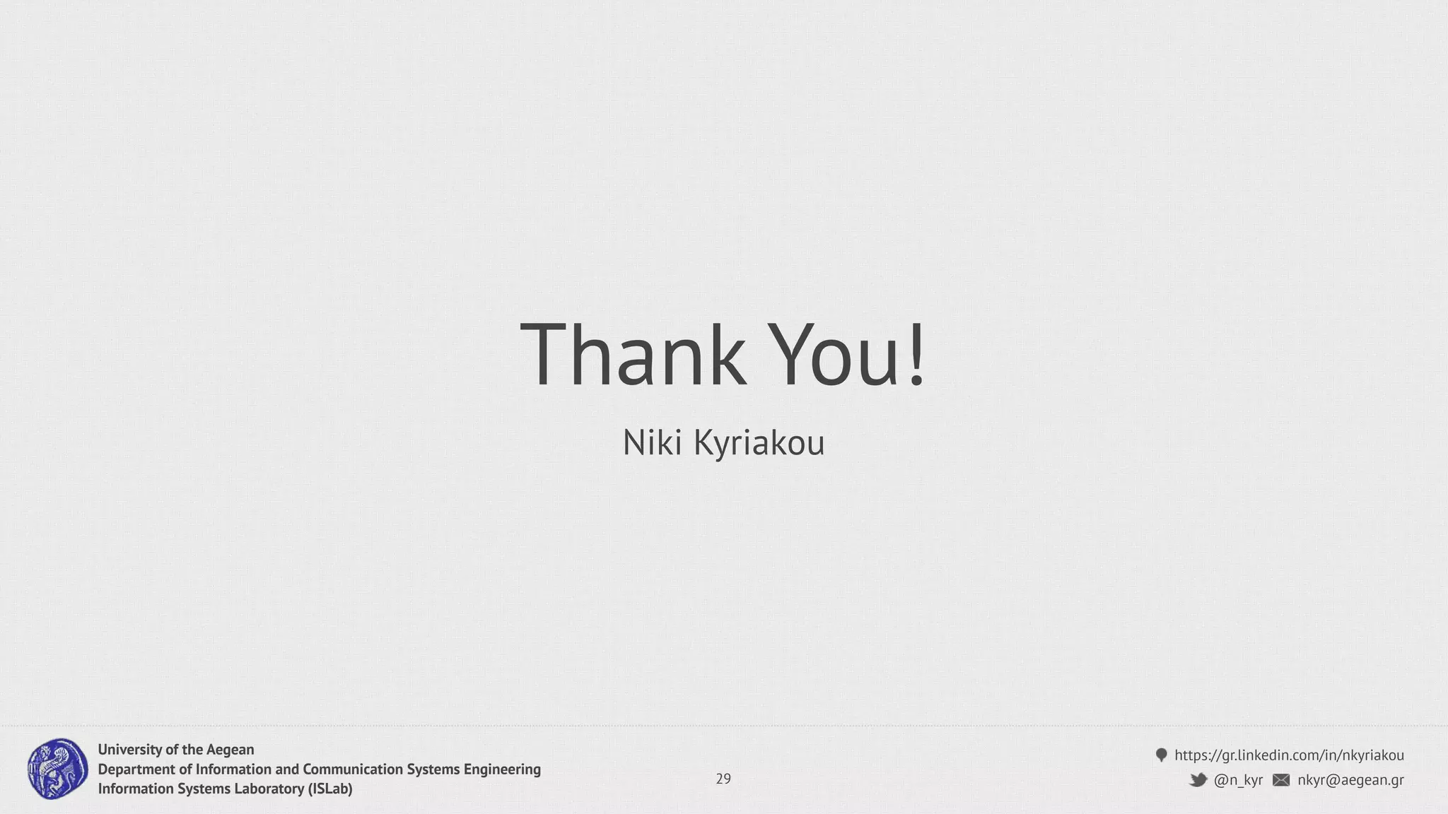 https://gr.linkedin.com/in/nkyriakou
nkyr@aegean.gr@n_kyr
University of the Aegean
Department of Information and Communication Systems Engineering
Information Systems Laboratory (ISLab)
Thank You!
Niki Kyriakou
29
 