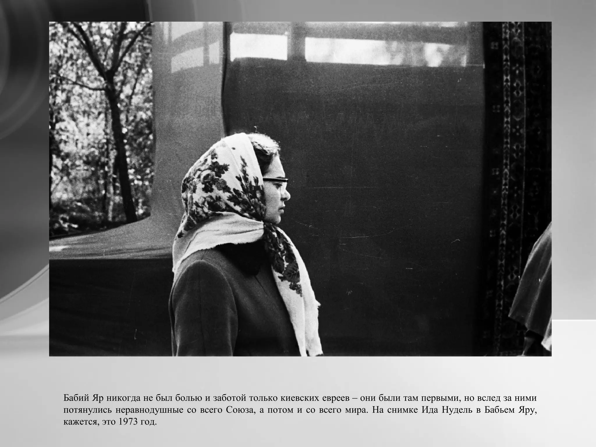 Бабий Яр никогда не был болью и заботой только киевских евреев – они были там первыми, но вслед за ними
потянулись неравнодушные со всего Союза, а потом и со всего мира. На снимке Ида Нудель в Бабьем Яру,
кажется, это 1973 год.
 