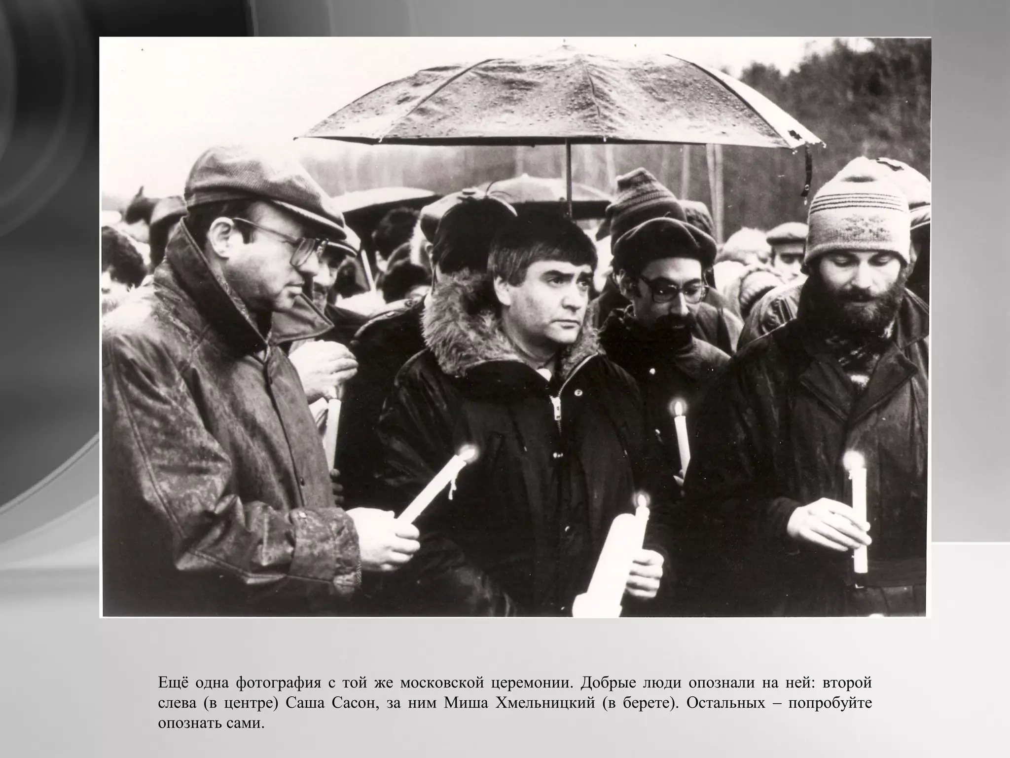 Ещё одна фотография с той же московской церемонии. Добрые люди опознали на ней: второй
слева (в центре) Саша Сасон, за ним Миша Хмельницкий (в берете). Остальных – попробуйте
опознать сами.
 