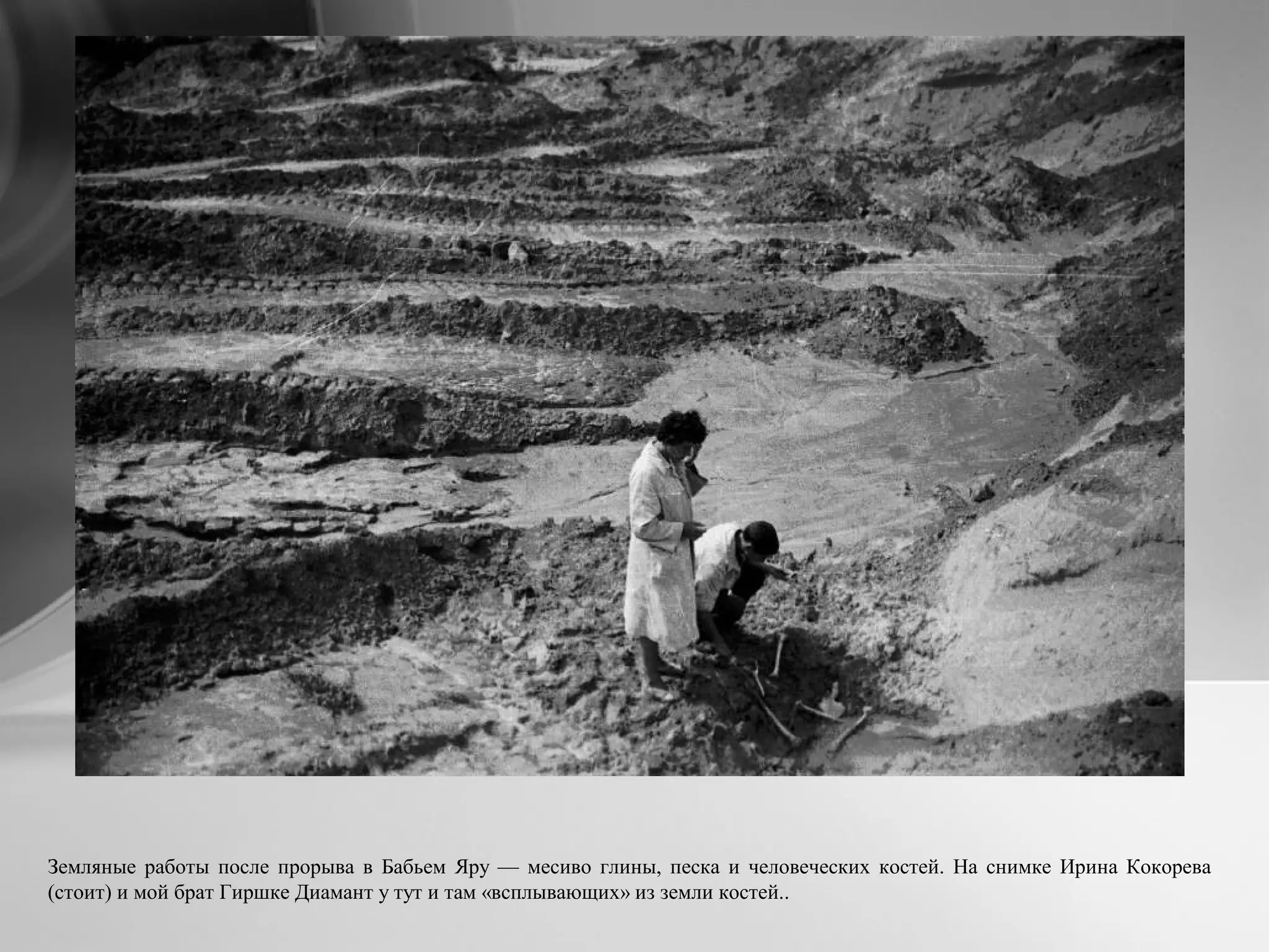 Земляные работы после прорыва в Бабьем Яру — месиво глины, песка и человеческих костей. На снимке Ирина Кокорева
(стоит) и мой брат Гиршке Диамант у тут и там «всплывающих» из земли костей..
 