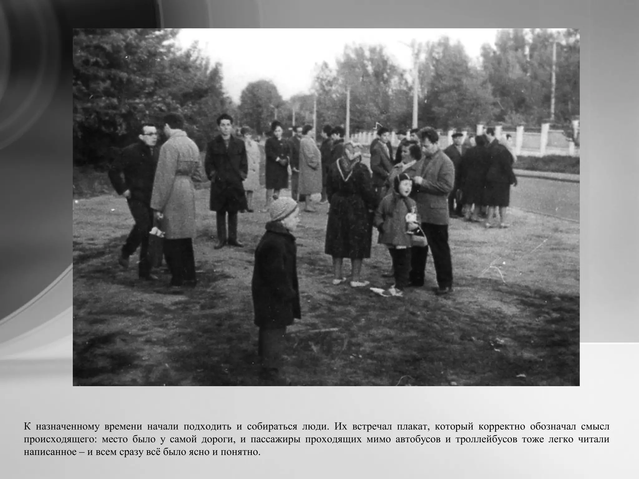 К назначенному времени начали подходить и собираться люди. Их встречал плакат, который корректно обозначал смысл
происходящего: место было у самой дороги, и пассажиры проходящих мимо автобусов и троллейбусов тоже легко читали
написанное – и всем сразу всё было ясно и понятно.
 