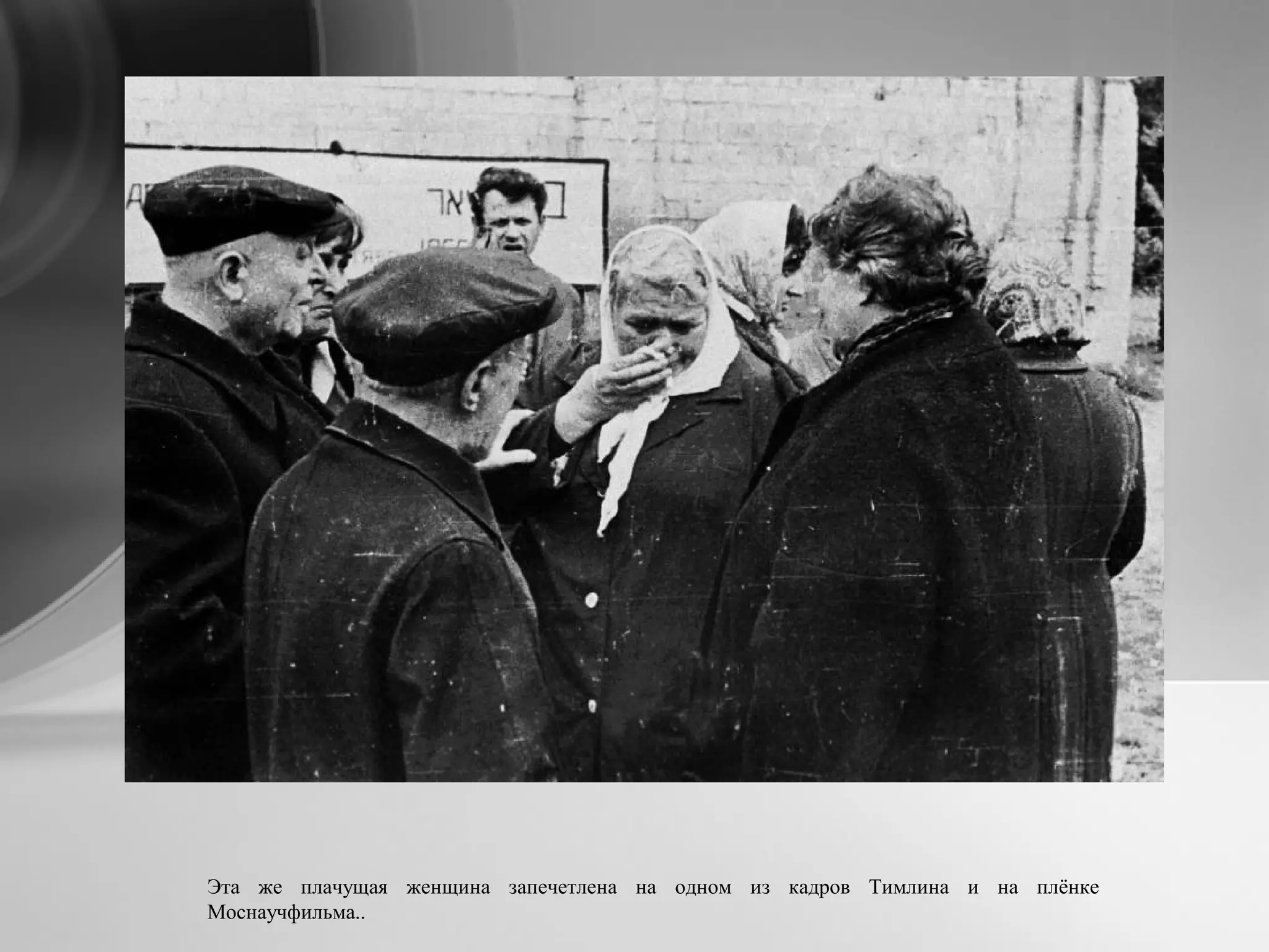 Эта же плачущая женщина запечетлена на одном из кадров Тимлина и на плёнке
Моснаучфильма..
 