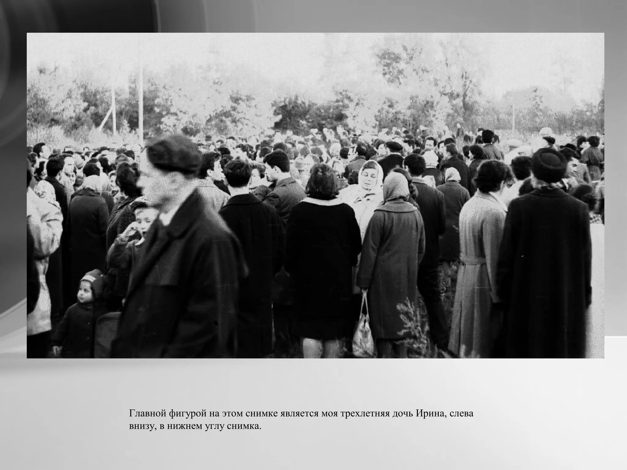 Главной фигурой на этом снимке является моя трехлетняя дочь Ирина, слева
внизу, в нижнем углу снимка.
 