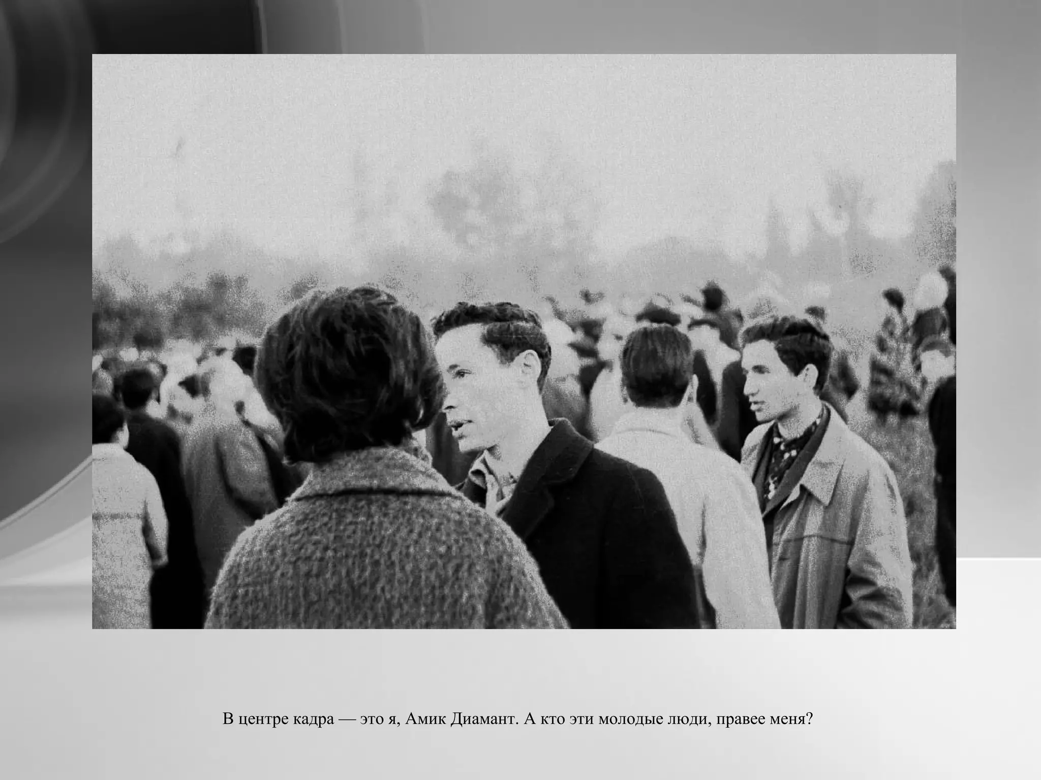 В центре кадра — это я, Амик Диамант. А кто эти молодые люди, правее меня?
 