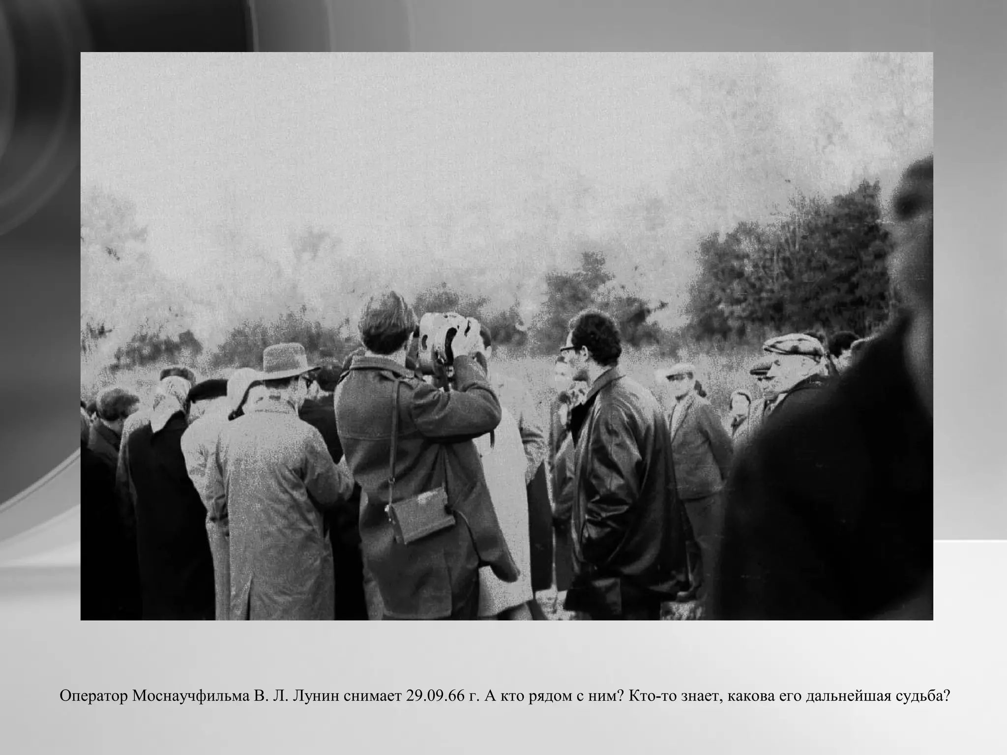 Оператор Моснаучфильма В. Л. Лунин снимает 29.09.66 г. А кто рядом с ним? Кто-то знает, какова его дальнейшая судьба?
 