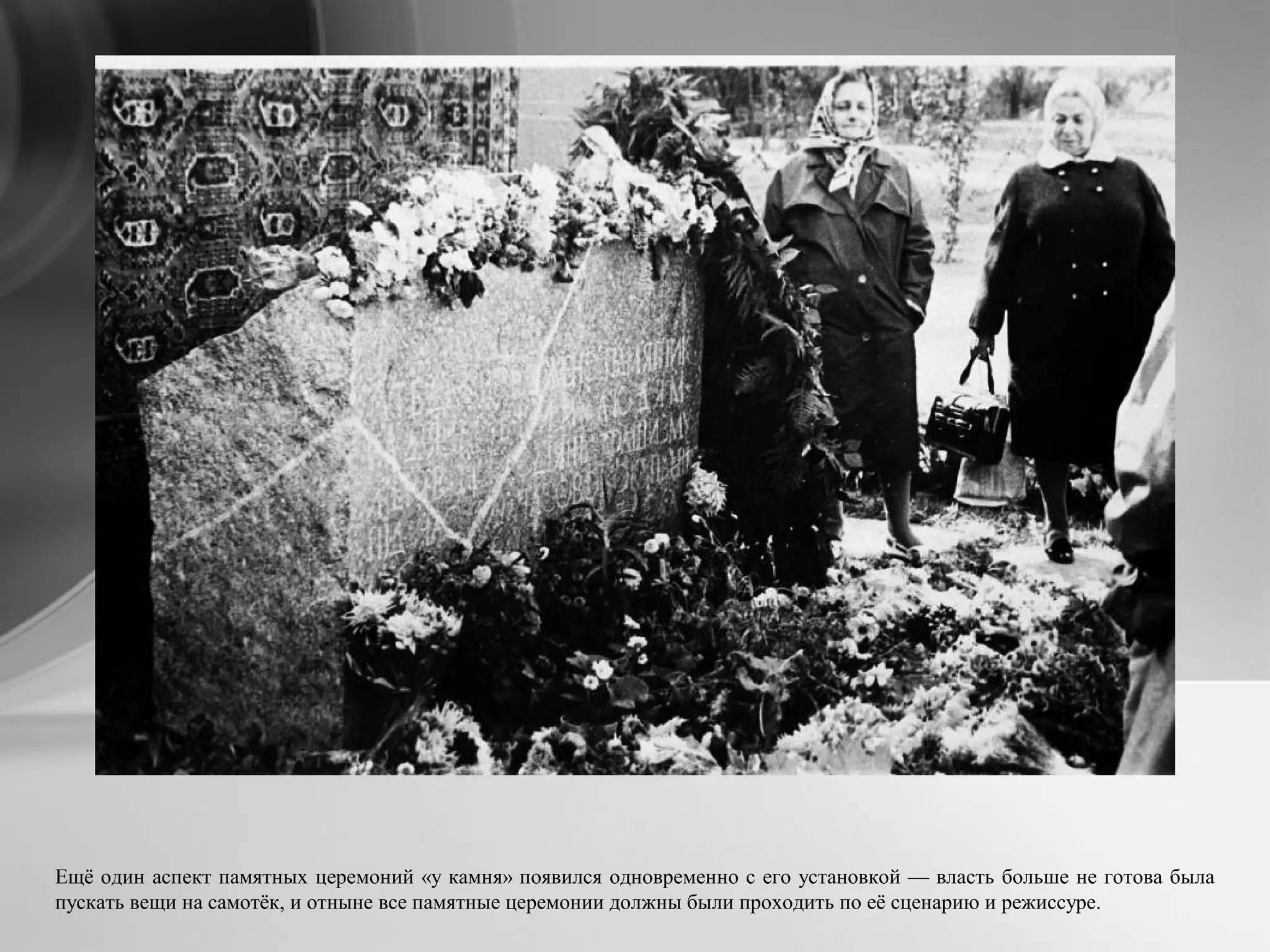 Ещё один аспект памятных церемоний «у камня» появился одновременно с его установкой — власть больше не готова была
пускать вещи на самотёк, и отныне все памятные церемонии должны были проходить по её сценарию и режиссуре.
 