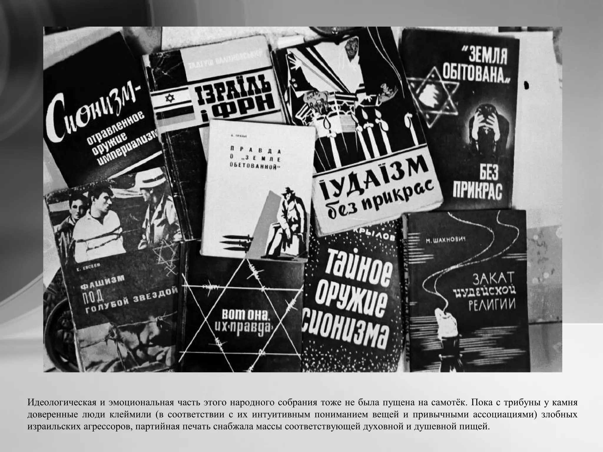 Идеологическая и эмоциональная часть этого народного собрания тоже не была пущена на самотёк. Пока с трибуны у камня
доверенные люди клеймили (в соответствии с их интуитивным пониманием вещей и привычными ассоциациями) злобных
израильских агрессоров, партийная печать снабжала массы соответствующей духовной и душевной пищей.
 