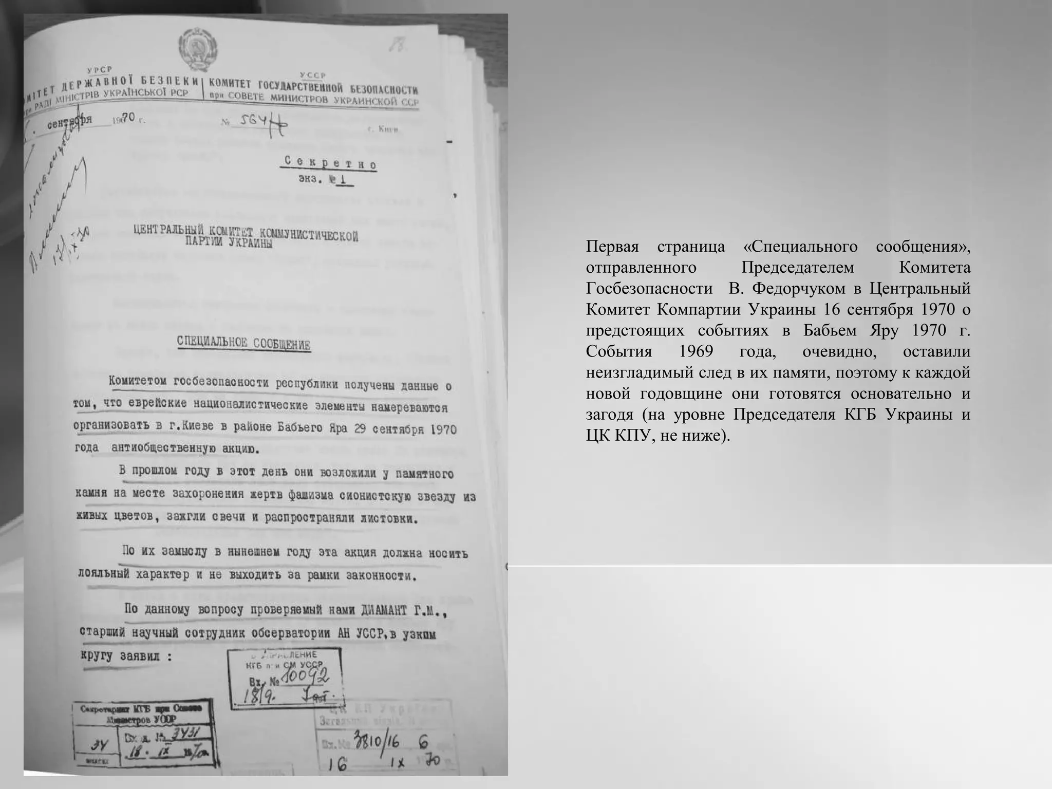 Первая страница «Специального сообщения»,
отправленного Председателем Комитета
Госбезопасности В. Федорчуком в Центральный
Комитет Компартии Украины 16 сентября 1970 о
предстоящих событиях в Бабьем Яру 1970 г.
События 1969 года, очевидно, оставили
неизгладимый след в их памяти, поэтому к каждой
новой годовщине они готовятся основательно и
загодя (на уровне Председателя КГБ Украины и
ЦК КПУ, не ниже).
 