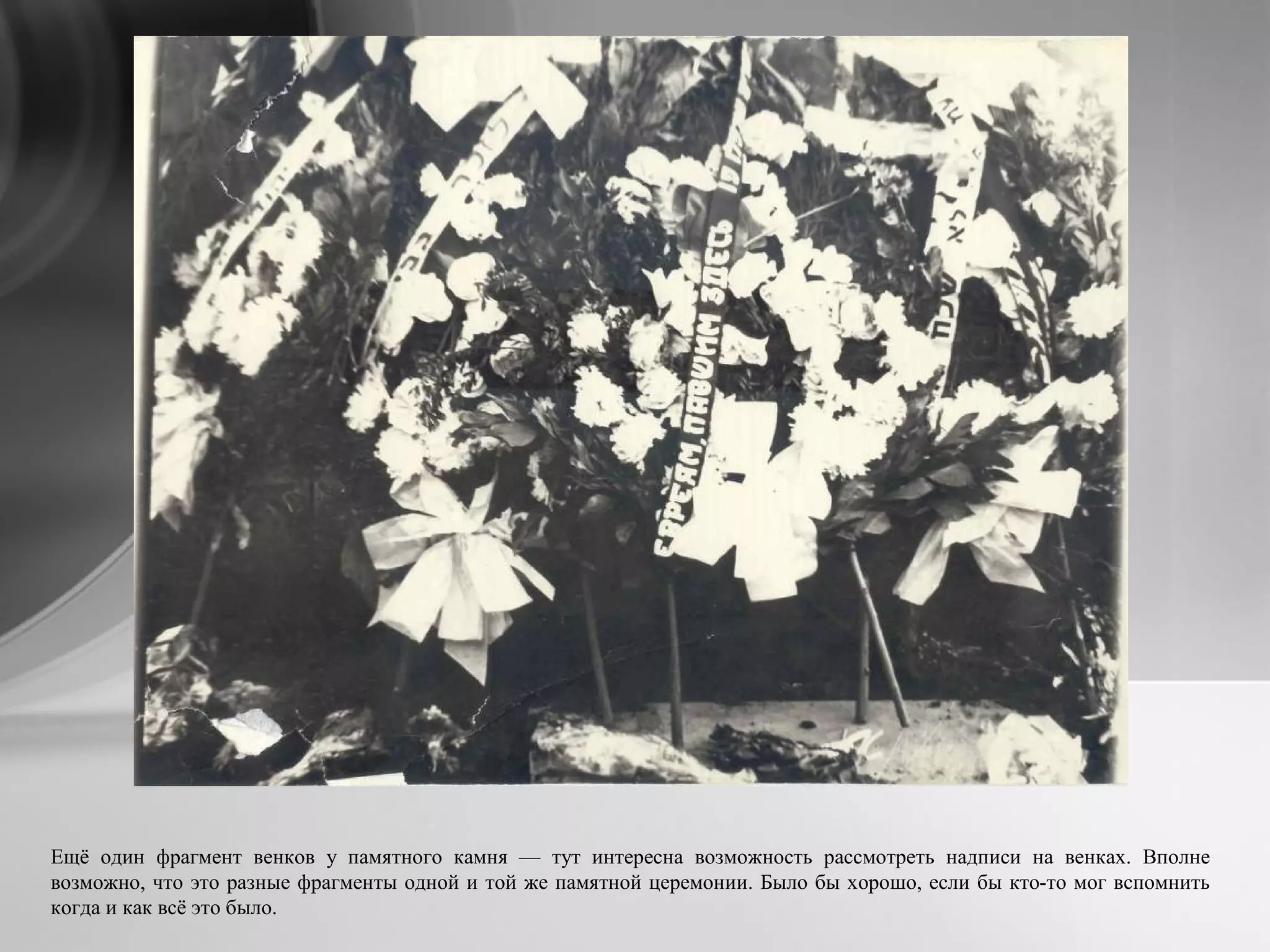 Ещё один фрагмент венков у памятного камня — тут интересна возможность рассмотреть надписи на венках. Вполне
возможно, что это разные фрагменты одной и той же памятной церемонии. Было бы хорошо, если бы кто-то мог вспомнить
когда и как всё это было.
 
