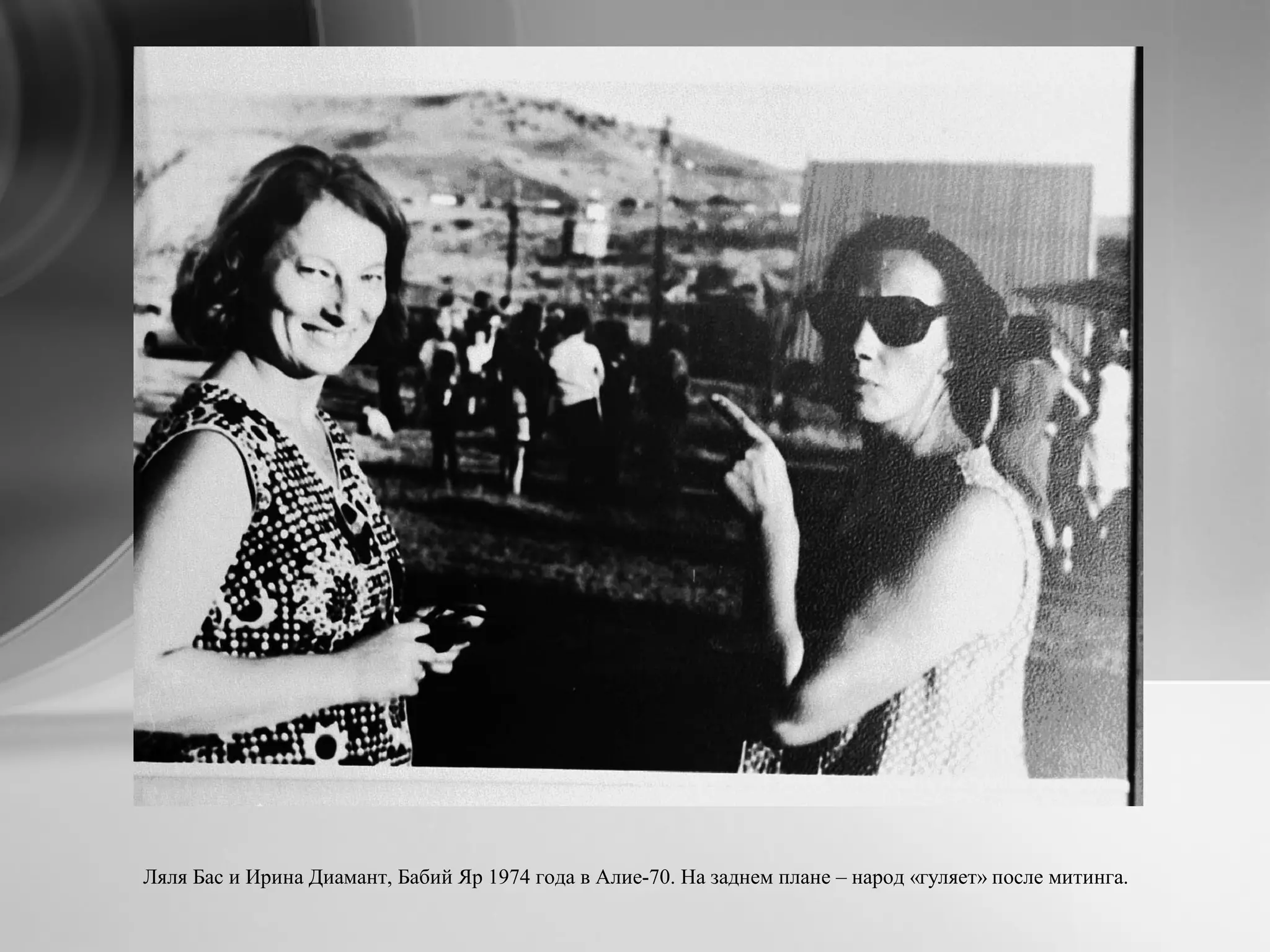 Ляля Бас и Ирина Диамант, Бабий Яр 1974 года в Алие-70. На заднем плане – народ «гуляет» после митинга.
 