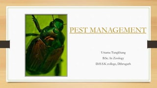 PEST MANAGEMENT
Uttama Tungkhang
B.Sc. In Zoology
D.H.S.K college, Dibrugarh
 