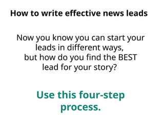 Now you know you can start your
leads in different ways,
but how do you find the BEST
lead for your story?
Use this four-step
process.
How to write effective news leads
 