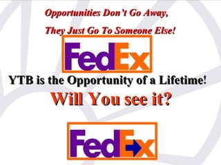 YTB is the Opportunity of a Lifetime !   Will You see it? Opportunities Don’t Go Away,  They Just Go To Someone Else! 