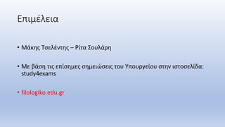 Επιμέλεια
• Μάκης Τσελέντης – Ρίτα Σουλάρη
• Με βάση τις επίσημες σημειώσεις του Υπουργείου στην ιστοσελίδα:
study4exams
• filologiko.edu.gr
 
