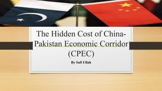 The Hidden Cost of China-
Pakistan Economic Corridor
(CPEC)
By Safi Ullah
 