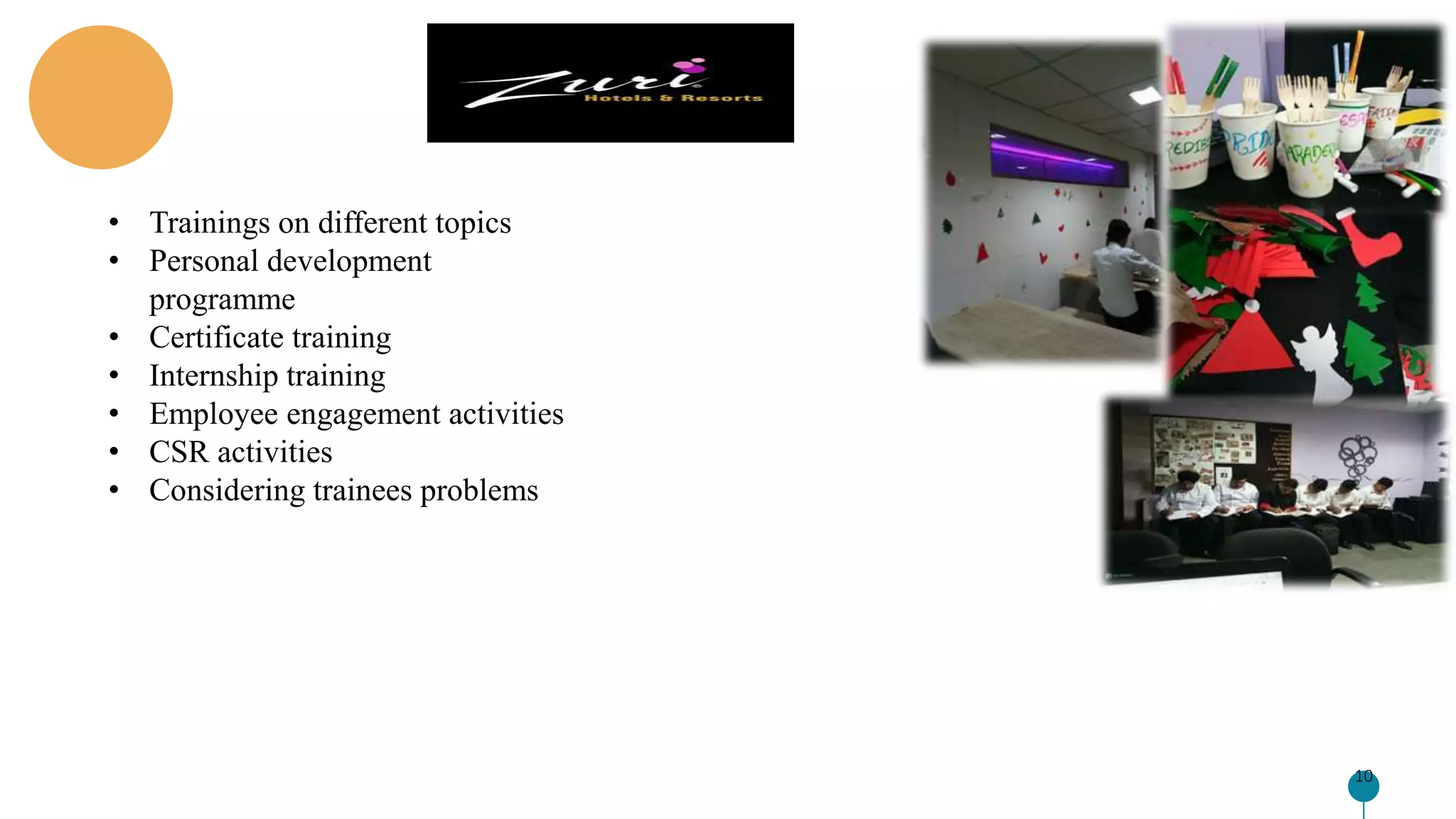 10
Lorem ipsum Lorem ipsum Lorem ipsum
• Trainings on different topics
• Personal development
programme
• Certificate training
• Internship training
• Employee engagement activities
• CSR activities
• Considering trainees problems
 