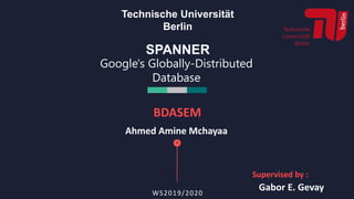 SPANNER
WS2019/2020
Google's Globally-Distributed
Database
BDASEM
Ahmed Amine Mchayaa
Technische Universität
Berlin
Gabor E. Gevay
Supervised by :
 