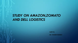 STUDY ON AMAZON,ZOMATO
AND DELL LOGISTICS
S.DIVYA
RA 1852001020085
 