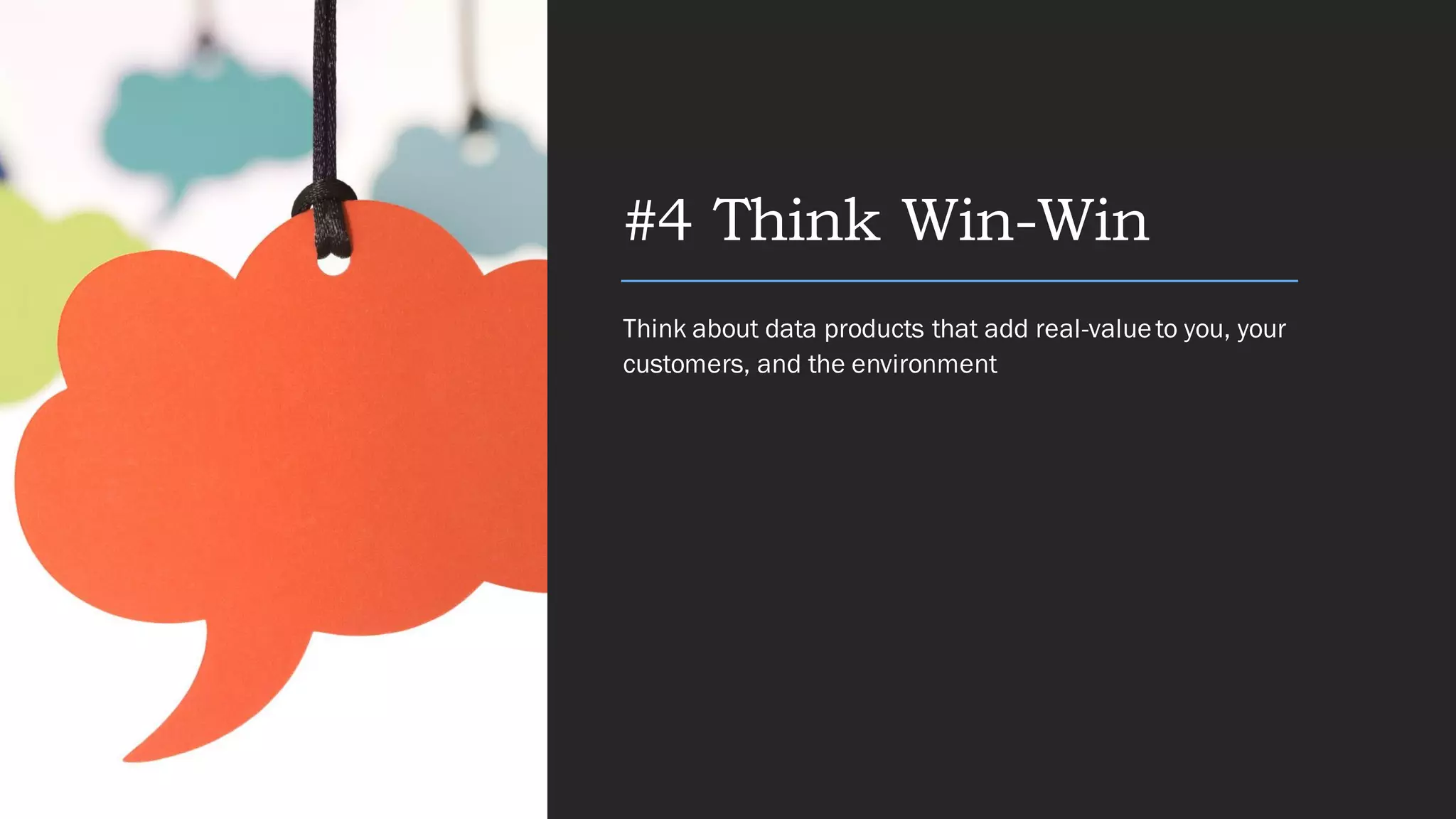 #4 Think Win-Win
Think about data products that add real-valueto you, your
customers, and the environment
 