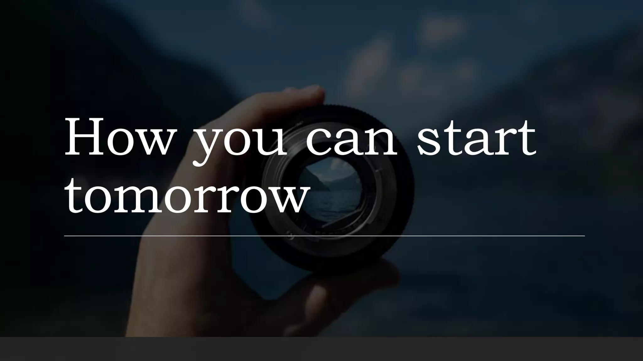 How you can start
tomorrow
 