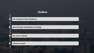 The Concept of Urban Resilience
Grand Designs and Resilience Strategy
The Case of Jakarta
Lessons Learned
Outline
 